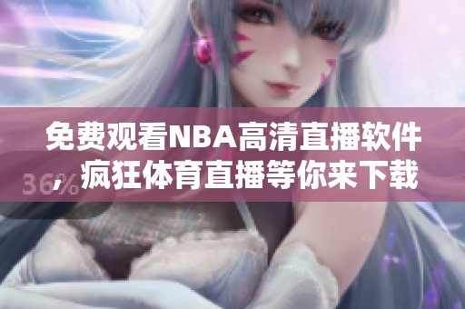 免费观看NBA高清直播软件，疯狂体育直播等你来下载