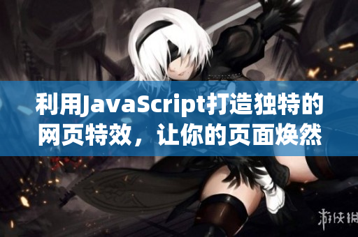 利用JavaScript打造独特的网页特效，让你的页面焕然一新