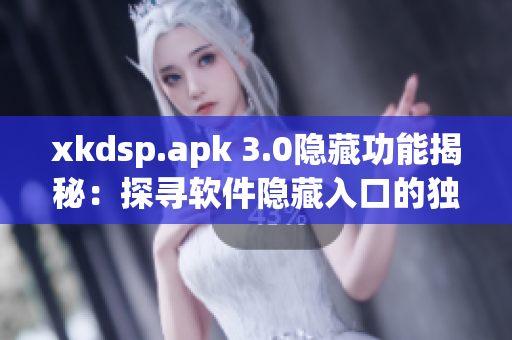 xkdsp.apk 3.0隐藏功能揭秘：探寻软件隐藏入口的独特魅力