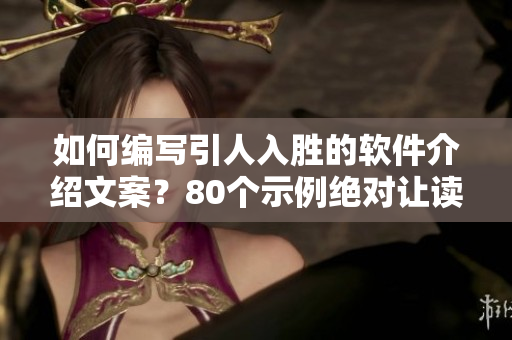 如何编写引人入胜的软件介绍文案？80个示例绝对让读者爱不释手!