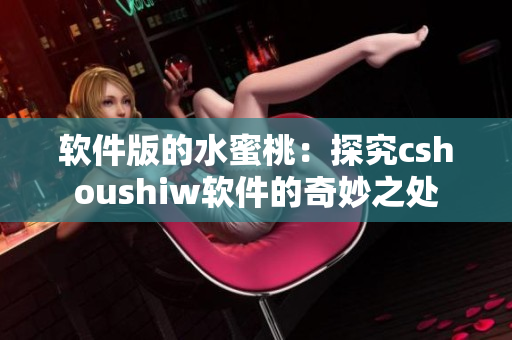 软件版的水蜜桃：探究cshoushiw软件的奇妙之处