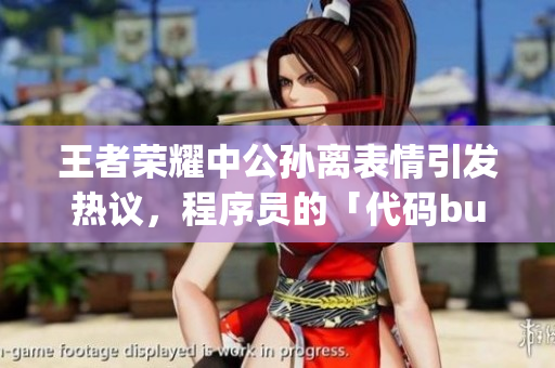 王者荣耀中公孙离表情引发热议，程序员的「代码bug」烦恼不断