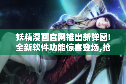 妖精漫画官网推出新弹窗!全新软件功能惊喜登场,抢先体验!