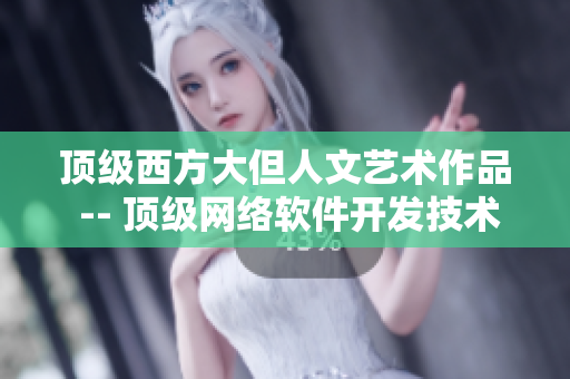 顶级西方大但人文艺术作品 -- 顶级网络软件开发技术人文艺术探索