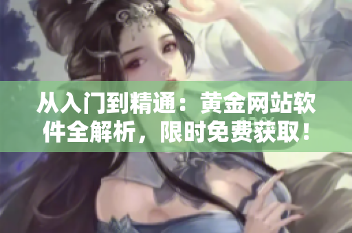 从入门到精通：黄金网站软件全解析，限时免费获取！
