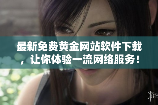 最新免费黄金网站软件下载，让你体验一流网络服务！