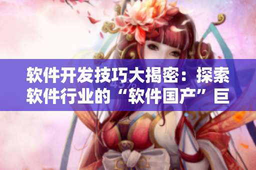 软件开发技巧大揭密：探索软件行业的“软件国产”巨头