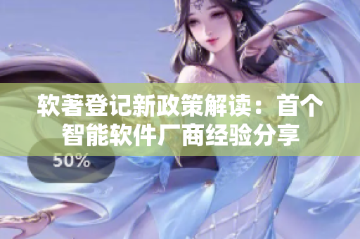 软著登记新政策解读：首个智能软件厂商经验分享