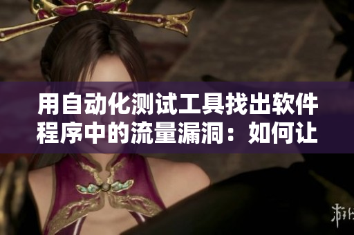 用自动化测试工具找出软件程序中的流量漏洞：如何让“皮重”没有漏网之鱼？