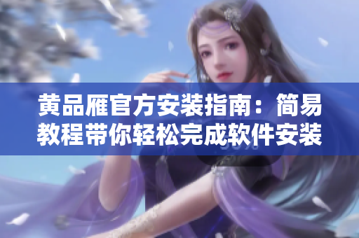 黄品雁官方安装指南：简易教程带你轻松完成软件安装