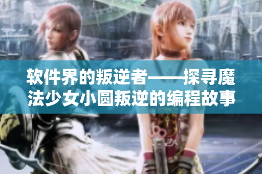 软件界的叛逆者——探寻魔法少女小圆叛逆的编程故事