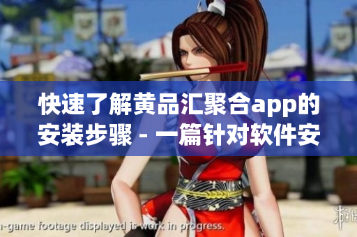 快速了解黄品汇聚合app的安装步骤 - 一篇针对软件安装的专业指南