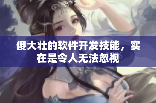 傻大壮的软件开发技能，实在是令人无法忽视