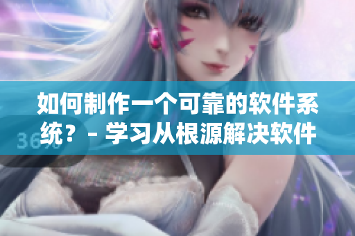 如何制作一个可靠的软件系统？– 学习从根源解决软件问题