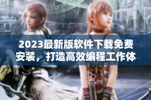 2023最新版软件下载免费安装，打造高效编程工作体验