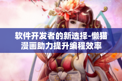软件开发者的新选择-懒猫漫画助力提升编程效率