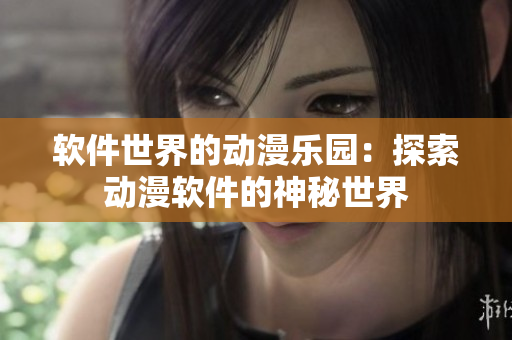 软件世界的动漫乐园：探索动漫软件的神秘世界