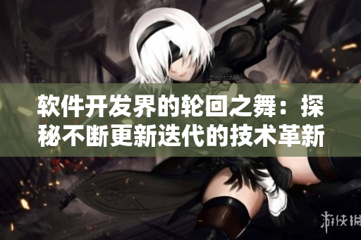 软件开发界的轮回之舞：探秘不断更新迭代的技术革新