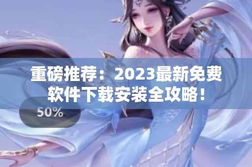重磅推荐：2023最新免费软件下载安装全攻略！