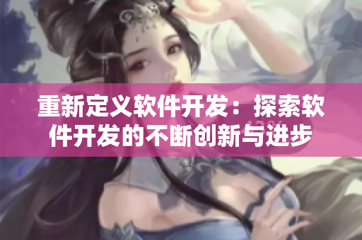 重新定义软件开发：探索软件开发的不断创新与进步