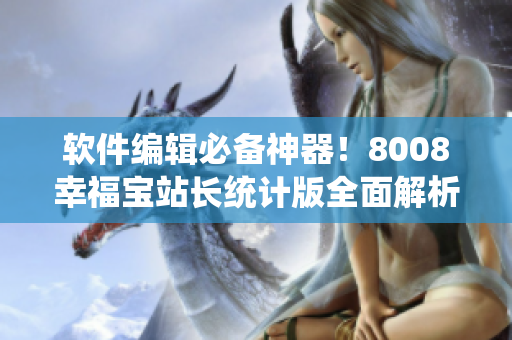 软件编辑必备神器！8008幸福宝站长统计版全面解析