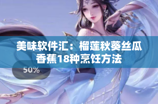美味软件汇：榴莲秋葵丝瓜香蕉18种烹饪方法