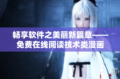 畅享软件之美丽新篇章——免费在线阅读技术类漫画