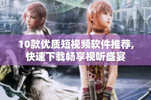10款优质短视频软件推荐,快速下载畅享视听盛宴