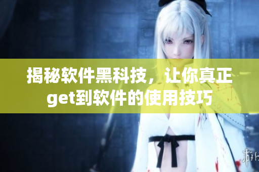 揭秘软件黑科技，让你真正get到软件的使用技巧