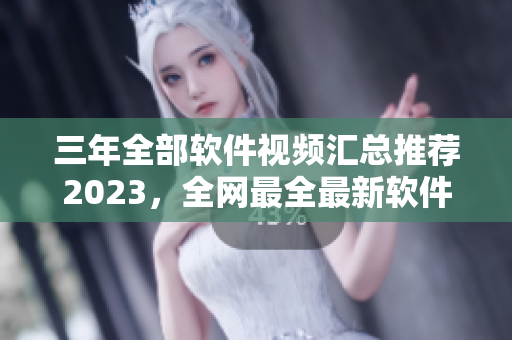 三年全部软件视频汇总推荐2023，全网最全最新软件合集