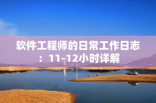 软件工程师的日常工作日志：11-12小时详解