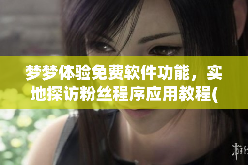 梦梦体验免费软件功能，实地探访粉丝程序应用教程(1)