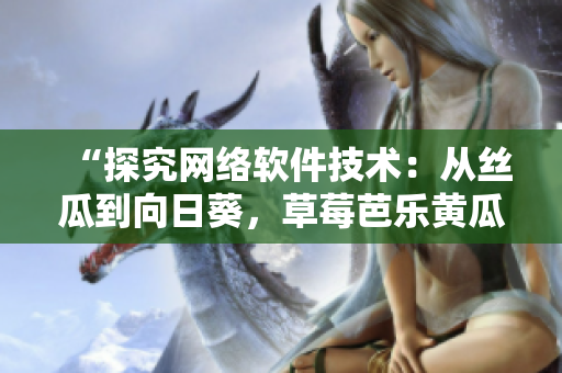 “探究网络软件技术：从丝瓜到向日葵，草莓芭乐黄瓜的软件应用探索”
