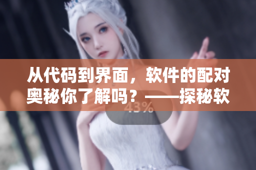 从代码到界面，软件的配对奥秘你了解吗？——探秘软件配对机制