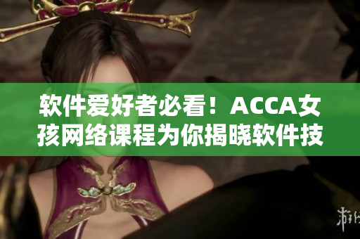 软件爱好者必看！ACCA女孩网络课程为你揭晓软件技能奥秘！