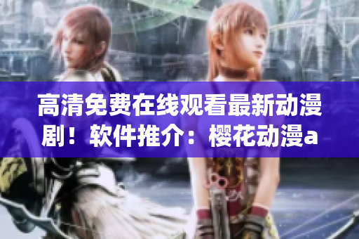 高清免费在线观看最新动漫剧！软件推介：樱花动漫app！
