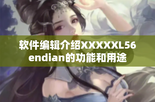 软件编辑介绍XXXXXL56endian的功能和用途