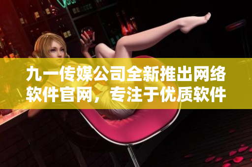 九一传媒公司全新推出网络软件官网，专注于优质软件产品发布与分享！