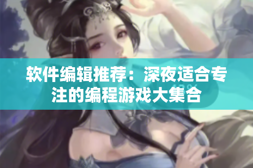 软件编辑推荐：深夜适合专注的编程游戏大集合