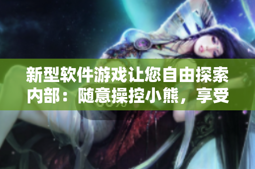 新型软件游戏让您自由探索内部：随意操控小熊，享受无限创意乐趣
