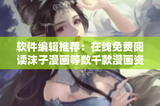 软件编辑推荐：在线免费阅读沫子漫画等数千款漫画资源