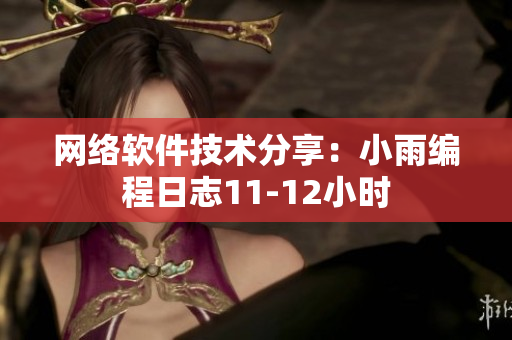 网络软件技术分享：小雨编程日志11-12小时