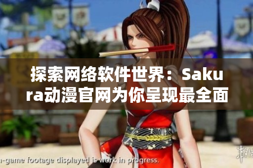 探索网络软件世界：Sakura动漫官网为你呈现最全面的软件资讯