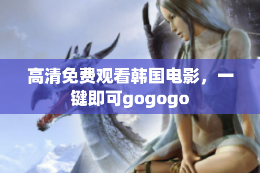 高清免费观看韩国电影，一键即可gogogo