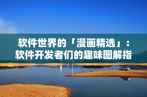 软件世界的「漫画精选」：软件开发者们的趣味图解指南