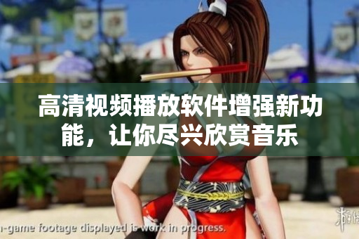 高清视频播放软件增强新功能，让你尽兴欣赏音乐
