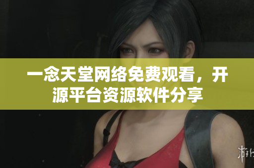 一念天堂网络免费观看，开源平台资源软件分享