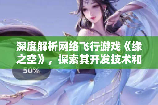 深度解析网络飞行游戏《缘之空》，探索其开发技术和软件架构