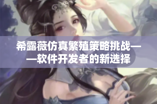 希露薇仿真繁殖策略挑战——软件开发者的新选择