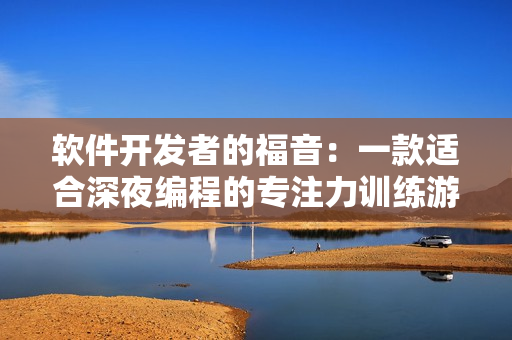 软件开发者的福音：一款适合深夜编程的专注力训练游戏